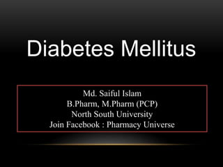 Diabetes Mellitus
Md. Saiful Islam
B.Pharm, M.Pharm (PCP)
North South University
Join Facebook : Pharmacy Universe
 