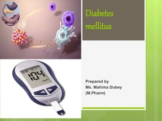 Diabetes
mellitus
Prepared by
Ms. Mahima Dubey
(M.Pharm)
 