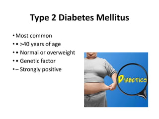 Type 2 Diabetes Mellitus
•Most common
•• >40 years of age
•• Normal or overweight
•• Genetic factor
•– Strongly positive
 