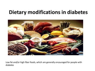 Dietary modifications in diabetes
Low fat and/or high fiber foods, which are generally encouraged for people with
diabetes
 