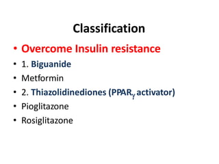 Classification
• Overcome Insulin resistance
• 1. Biguanide
• Metformin
• 2. Thiazolidinediones (PPAR activator)
• Pioglitazone
• Rosiglitazone
 