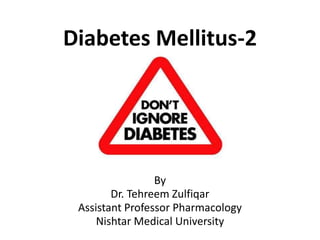 Diabetes Mellitus-2
By
Dr. Tehreem Zulfiqar
Assistant Professor Pharmacology
Nishtar Medical University
 