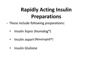  These include following preparations:
• Insulin lispro (Humalog®)
• Insulin aspart
• Insulin Glulisine
(Novorapid®)
Rapidly Acting Insulin
Preparations
 