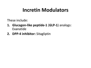Incretin Modulators
These include:
1. Glucagon-like peptide-1 (GLP-1) analogs:
Exanatide
2. DPP-4 inhibitor: Sitagliptin
 
