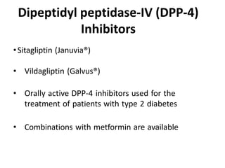 •Sitagliptin (Januvia®)
• Vildagliptin (Galvus®)
• Orally active DPP-4 inhibitors used for the
treatment of patients with type 2 diabetes
• Combinations with metformin are available
Dipeptidyl peptidase-IV (DPP-4)
Inhibitors
 