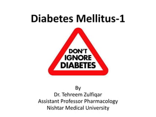 Diabetes Mellitus-1
By
Dr. Tehreem Zulfiqar
Assistant Professor Pharmacology
Nishtar Medical University
 