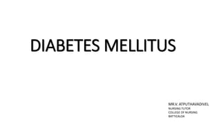 DIABETES MELLITUS
MR.V. ATPUTHAVADIVEL
NURSING TUTOR
COLLEGE OF NURSING
BATTICALOA
 