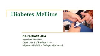 Diabetes Mellitus
DR. FARHANA ATIA
Associate Professor
Department of Biochemistry
Nilphamari Medical College, Nilphamari
 