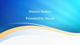 Diabetes Mellitus
Presented by Shazia
 