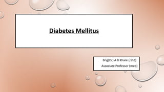 Diabetes Mellitus
Brig(Dr) A B Khare (retd)
Associate Professor (med)
 