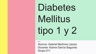 Diabetes
Mellitus
tipo 1 y 2
Alumno: Gabriel Martínez Lázaro
Docente: Karina García Segundo
Grupo:311
 