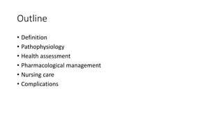 Outline
• Definition
• Pathophysiology
• Health assessment
• Pharmacological management
• Nursing care
• Complications
 