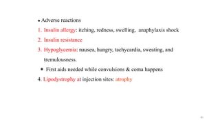40
● Adverse reactions
1. Insulin allergy: itching, redness, swelling, anaphylaxis shock
2. Insulin resistance
3. Hypoglycemia: nausea, hungry, tachycardia, sweating, and
tremulousness.
＊ First aids needed while convulsions & coma happens
4. Lipodystrophy at injection sites: atrophy
 