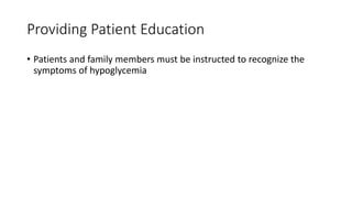 Providing Patient Education
• Patients and family members must be instructed to recognize the
symptoms of hypoglycemia
 