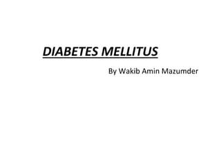 DIABETES MELLITUS
By Wakib Amin Mazumder
 