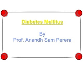 Diabetes Mellitus
By
Prof. Anandh Sam Perera
 