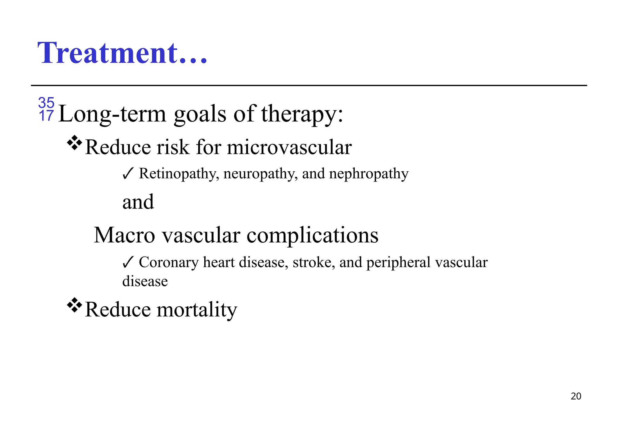 Treatment…
20
Long-term goals of therapy:
Reduce risk for microvascular
🗸 Retinopathy, neuropathy, and nephropathy
and
Macro vascular complications
🗸 Coronary heart disease, stroke, and peripheral vascular
disease
Reduce mortality
 