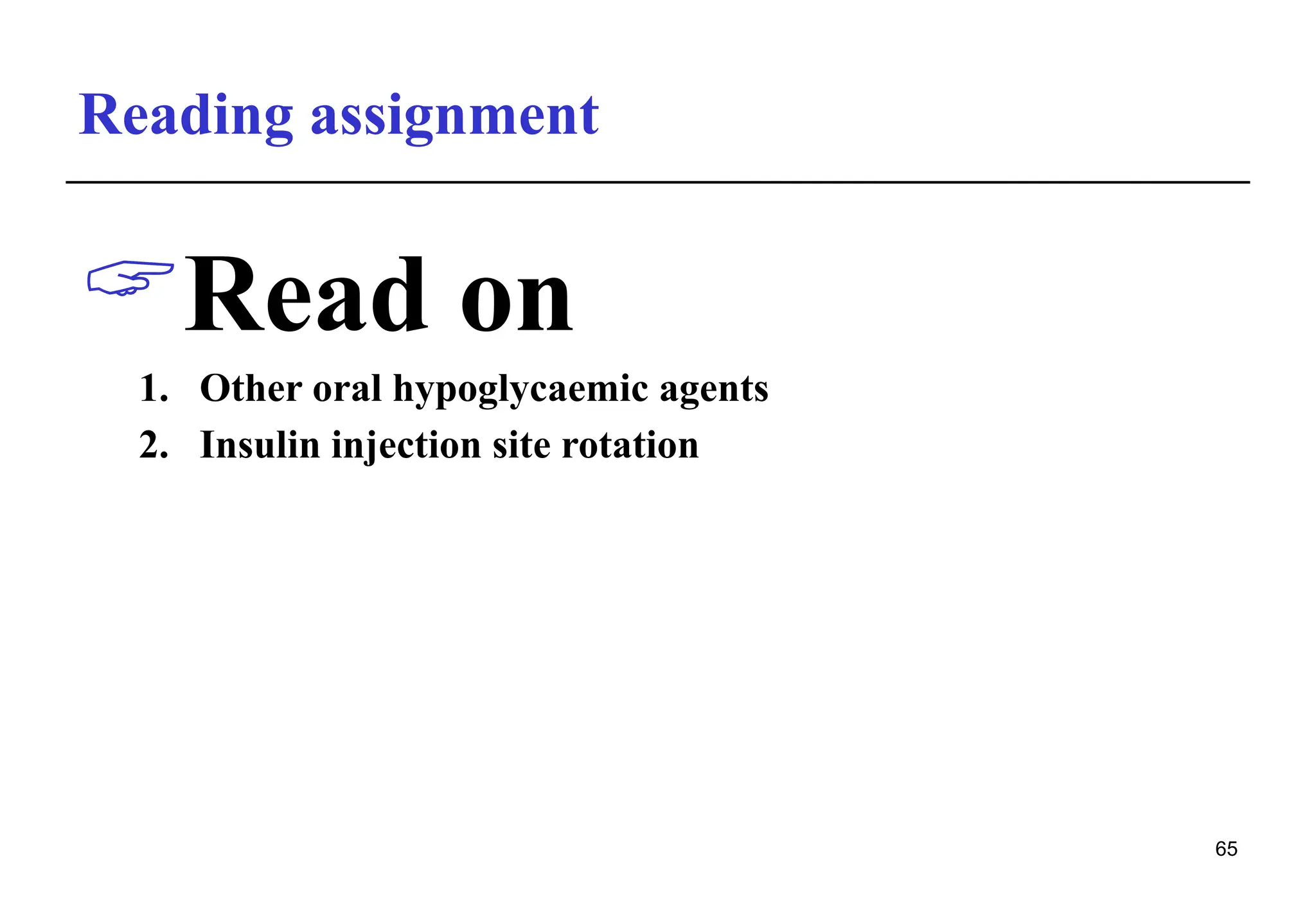 Reading assignment
Read on
1. Other oral hypoglycaemic agents
2. Insulin injection site rotation
65
 