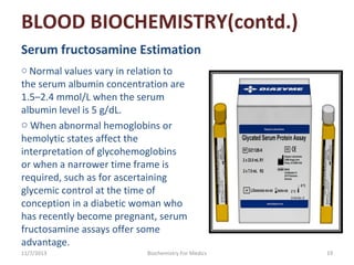 BLOOD BIOCHEMISTRY(contd.)
Serum fructosamine Estimation
o Normal values vary in relation to

the serum albumin concentrat...