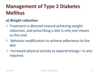 Management of Type 2 Diabetes
Mellitus
a) Weight reduction
o Treatment is directed toward achieving weight
reduction, and ...