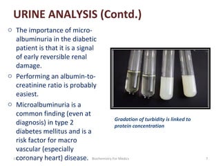 URINE ANALYSIS (Contd.)
o The importance of microalbuminuria in the diabetic
patient is that it is a signal
of early rever...