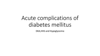 Acute complications of
diabetes mellitus
DKA,HHS and Hypoglycemia
 