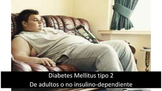 Diabetes Mellitus tipo 2
De adultos o no insulino-dependiente
 