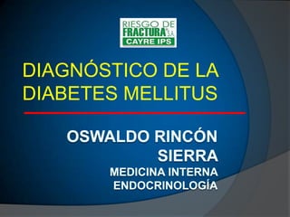OSWALDO RINCÓN SIERRA MEDICINA INTERNA ENDOCRINOLOGíA DIAGNÓSTICO DE LA DIABETES MELLITUS   
