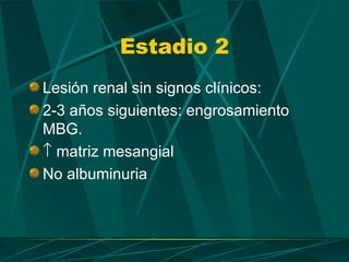 Estadio 2
Lesión renal sin signos clínicos:
2-3 años siguientes: engrosamiento
MBG.
↑ matriz mesangial
No albuminuria
 