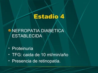 Estadio 4

 NEFROPATIA DIABETICA
 ESTABLECIDA

• Proteinuria
• TFG: caida de 10 ml/min/año
• Presencia de retinopatía.
 