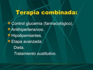 Terapia combinada:
Control glucemia (farmacológico).
Antihipertensivos.
Hipolipemiantes.
Etapa avanzada:
 Dieta.
 Tratamiento sustitutivo.
 