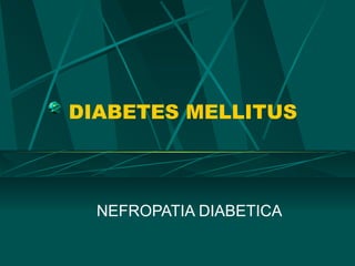 DIABETES MELLITUS



  NEFROPATIA DIABETICA
 