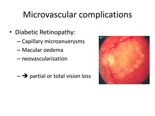 Microvascular complications
• Diabetic Retinopathy:
– Capillary microanuerysms
– Macular oedema
– neovascularization
–  partial or total vision loss
 