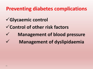 Preventing diabetes complications
Glycaemic control
Control of other risk factors
 Management of blood pressure
 Management of dyslipidaemia
46
 