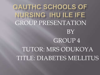 GROUP PRESENTATION
BY
GROUP 4
TUTOR: MRS ODUKOYA
TITLE: DIABETES MELLITUS
 