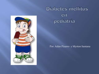 Diabetes mellitus   en pediatría Por: Adán Pizarro  y Myrton Santana 