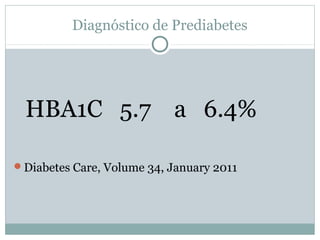 Diagnóstico de Prediabetes

HBA1C 5.7 a 6.4%
Diabetes Care, Volume 34, January 2011

 