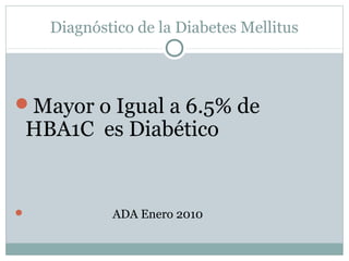 Diagnóstico de la Diabetes Mellitus

Mayor o Igual a 6.5% de

HBA1C es Diabético



ADA Enero 2010

 
