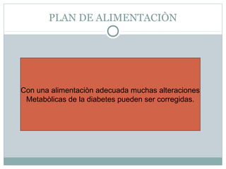 PLAN DE ALIMENTACIÒN

Con una alimentaciòn adecuada muchas alteraciones
Metabòlicas de la diabetes pueden ser corregidas.

 