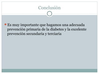 Conclusiòn

Es muy importante que hagamos una adecuada

prevenciòn primaria de la diabetes y la excelente
prevenciòn secundaria y terciaria

 
