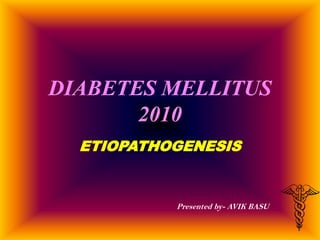 DIABETES MELLITUS 2010 ETIOPATHOGENESIS Presented by- AVIK BASU 