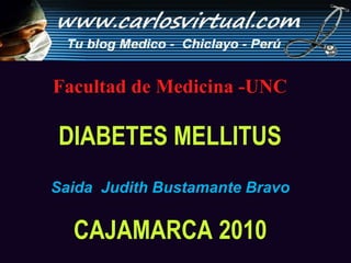 Facultad de Medicina -UNC DIABETES MELLITUS Saida  Judith Bustamante Bravo  CAJAMARCA 2010 