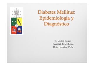 Diabetes Mellitus:
Epidemiología y
  Diagnóstico


         R. Cecilia Vargas
       Facultad de Medicina
       Universidad de Chile
 