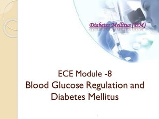 1
ECE Module -8
Blood Glucose Regulation and
Diabetes Mellitus
 