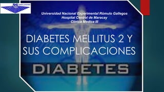 DIABETES MELLITUS 2 Y
SUS COMPLICACIONES
Universidad Nacional Experimental Rómulo Gallegos
Hospital Central de Maracay
Clínica Medica III
 