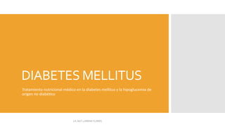 DIABETES MELLITUS
Tratamiento nutricional médico en la diabetes mellitus y la hipoglucemia de
origen no diabé6co
LIC.NUT.LORENA FLORES
 