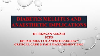 DIABETES MELLITUS AND
ANAESTHETIC IMPLICATIONS
DR RIZWAN ANSARI
FCPS
DEPARTMENT OF ANESTHESIOLOGY
CRITICAL CARE & PAIN MANAGEMENT BMC
 