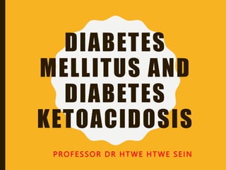 DIABETES
MELLITUS AND
DIABETES
KETOACIDOSIS
PROFESSOR DR HTWE HTWE SEIN
 
