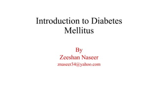 Introduction to Diabetes
Mellitus
By
Zeeshan Naseer
znaseer34@yahoo.com
 
