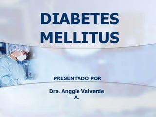 DIABETES
MELLITUS
PRESENTADO POR
Dra. Anggie Valverde
A.
 
